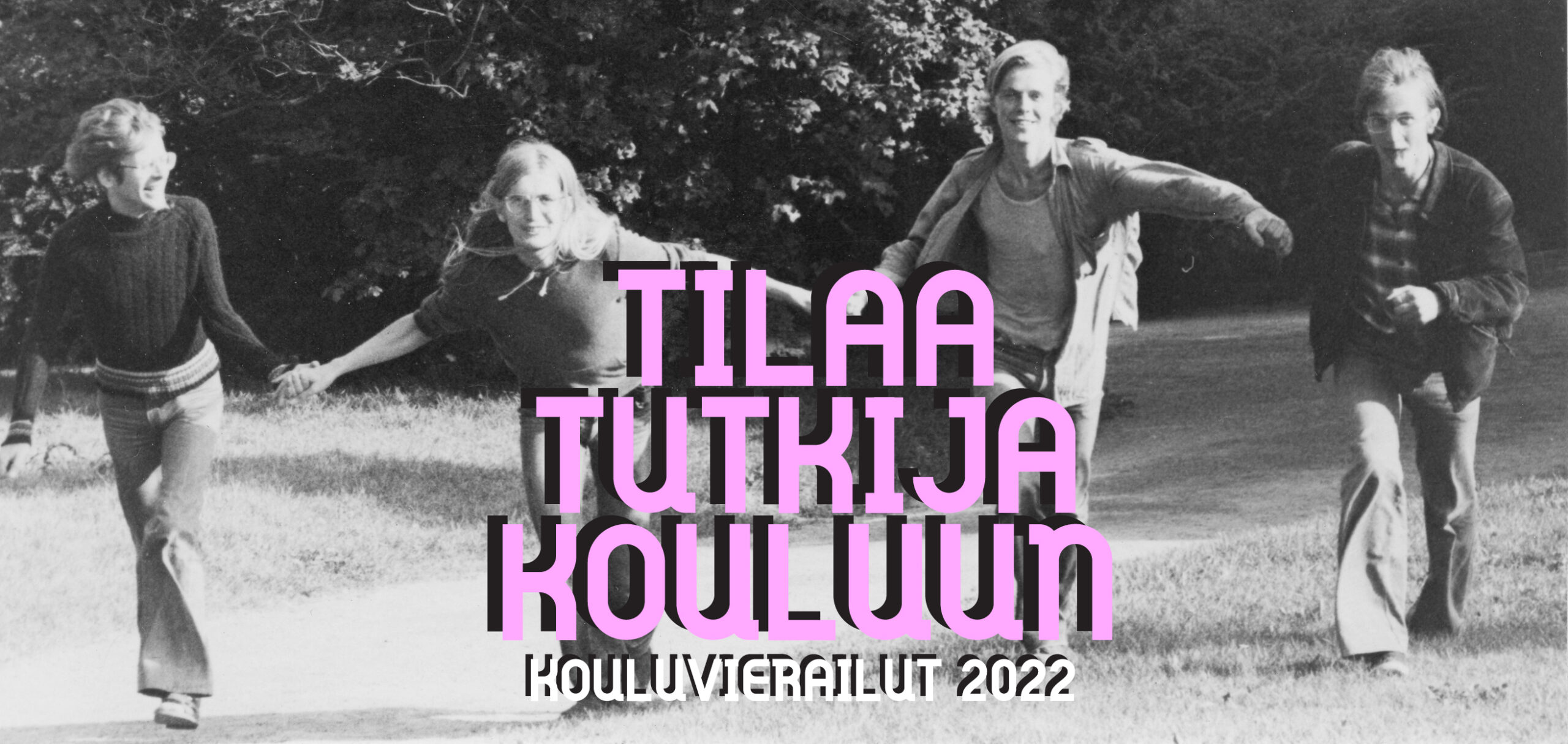 Mustavalkoinen kuva, jossa neljä nuorta tulevat käsi kädessä kameraa kohti. Päällä teksti Tilaa tutkija kouluun - kouluvierailut 2022.